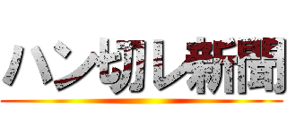 ハン切レ新聞 ()