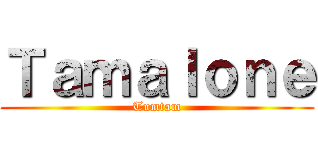 Ｔａｍａｌｏｎｅ (Tumtam)