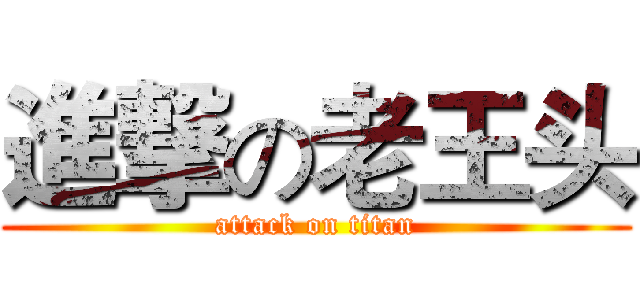 進撃の老王头 (attack on titan)