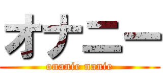 オナニー (onanie nanie)