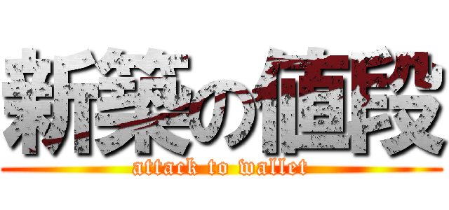 新築の値段 (attack to wallet)