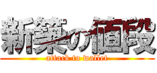 新築の値段 (attack to wallet)