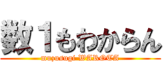 数１もわからん (muzusugi WAROTA)