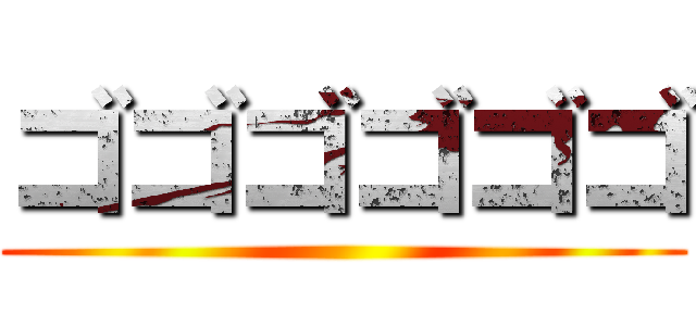 ゴゴゴゴゴゴ ()