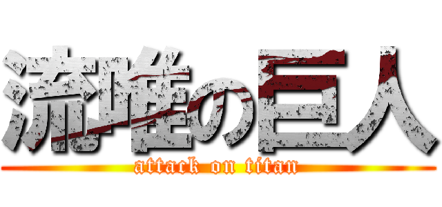 流唯の巨人 (attack on titan)