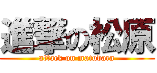 進撃の松原 (attack on matubara)