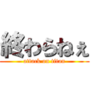 終わらねぇ (attack on titan)