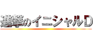 進撃のイニシャルＤ ()