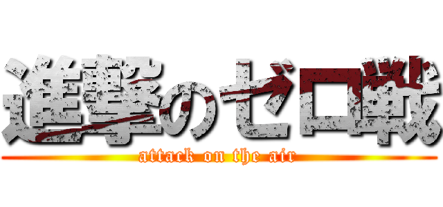 進撃のゼロ戦 (attack on the air)