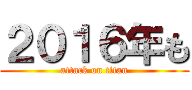 ２０１６年も (attack on titan)