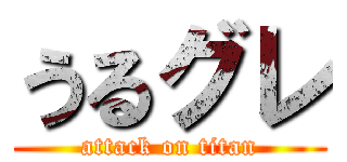 うるグレ (attack on titan)