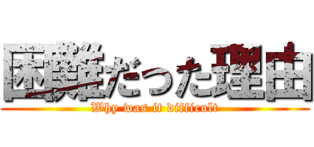 困難だった理由 (Why was it difficult)