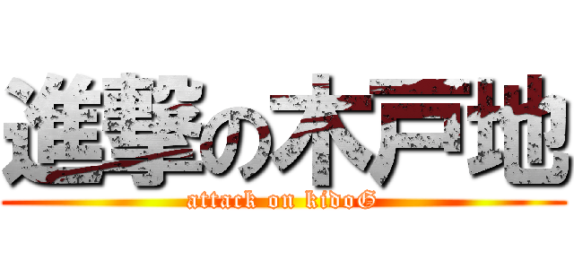 進撃の木戸地 (attack on kidoG)