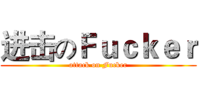 进击のＦｕｃｋｅｒ (attack on Fucker)