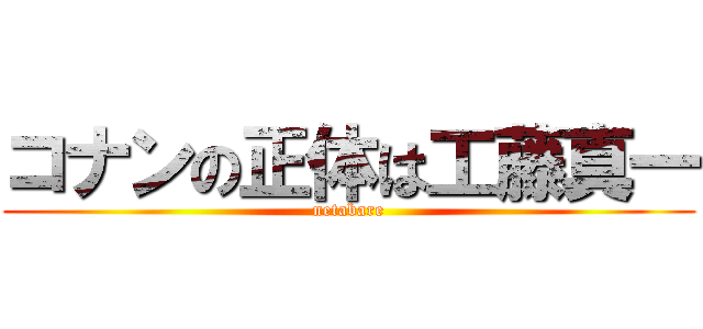 コナンの正体は工藤真一 (netabare)