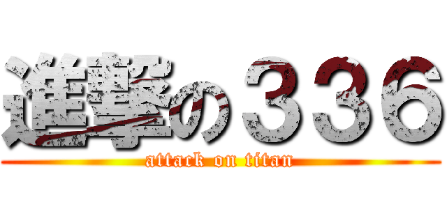 進撃の３３６ (attack on titan)