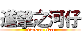 進擊之河仔 (attack on river)