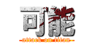 可能 (attack on titan)