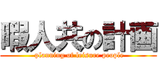 暇人共の計画 ( planning of leisure people)