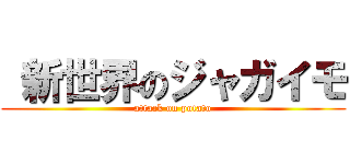  新世界のジャガイモ (attack on potato)