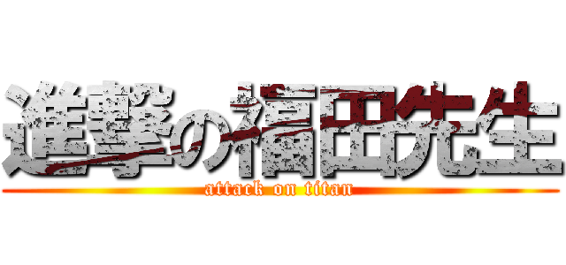 進撃の福田先生 (attack on titan)