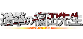進撃の福田先生 (attack on titan)
