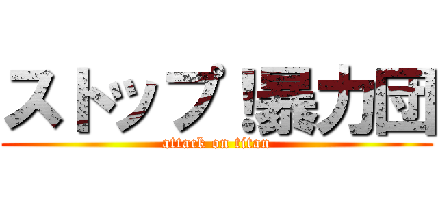 ストップ！暴力団 (attack on titan)