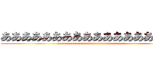 あああああああああああああああああ！ (aaaaaaaaaaaaaaaaaaaaaaaaaaaaaaaaa!)