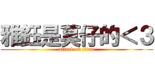 雅鈺是莫仔的＜３ (attack on titan)