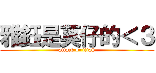 雅鈺是莫仔的＜３ (attack on titan)