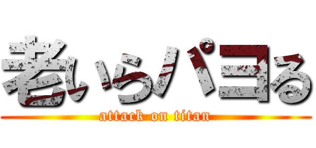 老いらパヨる (attack on titan)