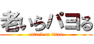 老いらパヨる (attack on titan)