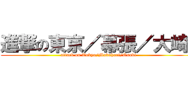 進撃の東京／幕張／大崎  (attack on Tokyo/Makuhari/Osaki)