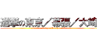 進撃の東京／幕張／大崎  (attack on Tokyo/Makuhari/Osaki)