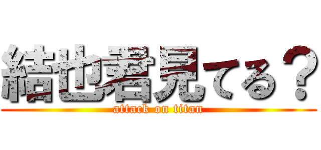 結也君見てる？ (attack on titan)