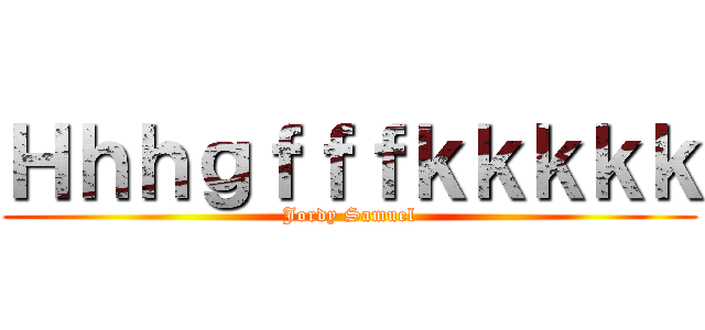 Ｈｈｈｇｆｆｆｋｋｋｋｋ (Jordy Samuel)