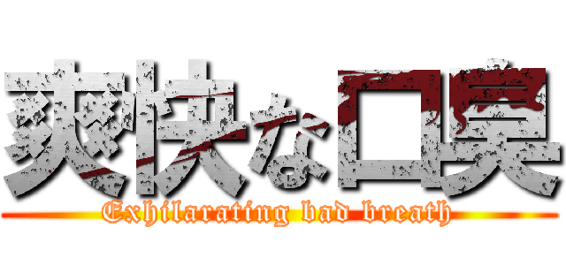 爽快な口臭 (Exhilarating bad breath)