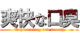 爽快な口臭 (Exhilarating bad breath)