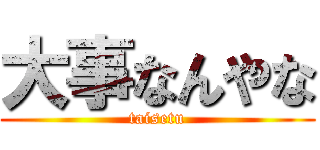 大事なんやな (taisetu)