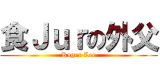 食Ｊｕｒの外父 (Roger Lee)