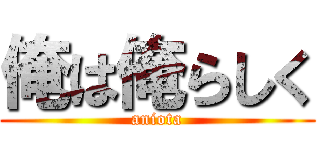 俺は俺らしく (aniota)