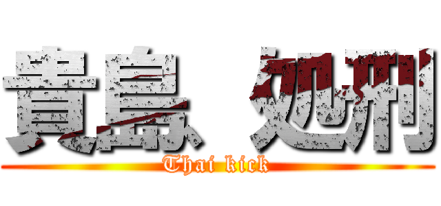 貴島、処刑 (Thai kick)