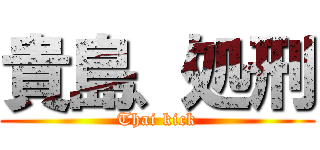 貴島、処刑 (Thai kick)