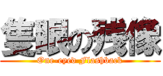 隻眼の残像 (One-eyed Flashback)