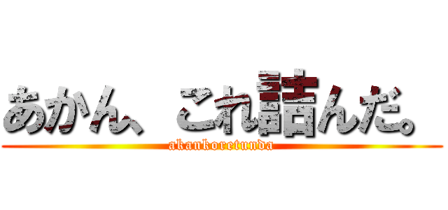 あかん、これ詰んだ。 (akankoretunda)