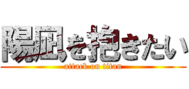 陽凪を抱きたい (attack on titan)