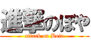 進撃のぼや (attack on Boia)