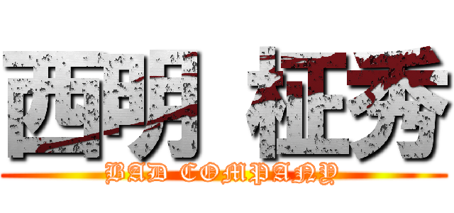 西明 柾秀 (BAD COMPANY)