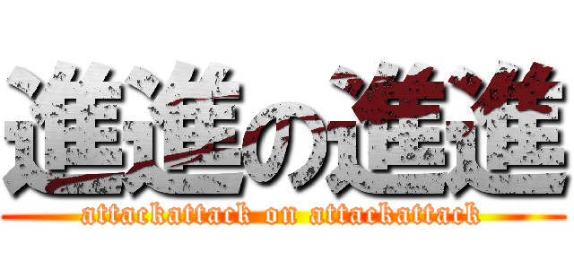 進進の進進 (attackattack on attackattack)