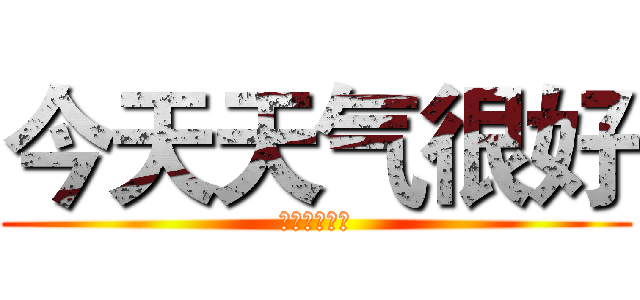 今天天气很好 (要开心一整天)
